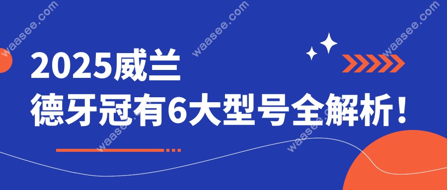 2025威兰德牙冠有6大型号全解析！