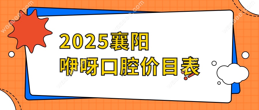 2025襄阳咿呀口腔价目表