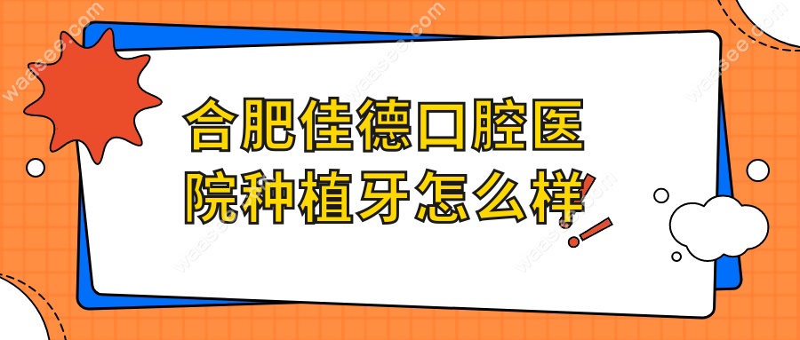 合肥佳德口腔医院种植牙怎么样
