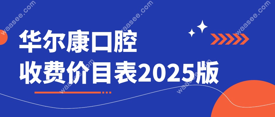 华尔康口腔收费价目表2025版