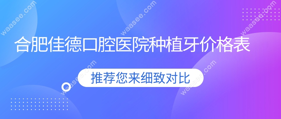 合肥佳德口腔医院种植牙价格表