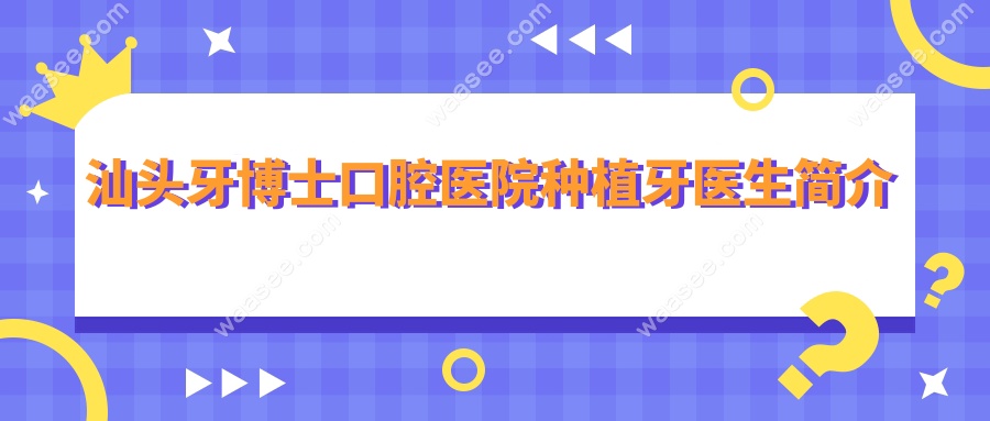 汕头牙博士口腔医院种植牙医生简介