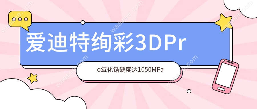 爱迪特绚彩3DPro氧化锆硬度达1050MPa