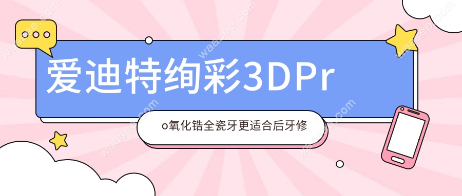 爱迪特绚彩3DPro氧化锆全瓷牙更适合后牙修复