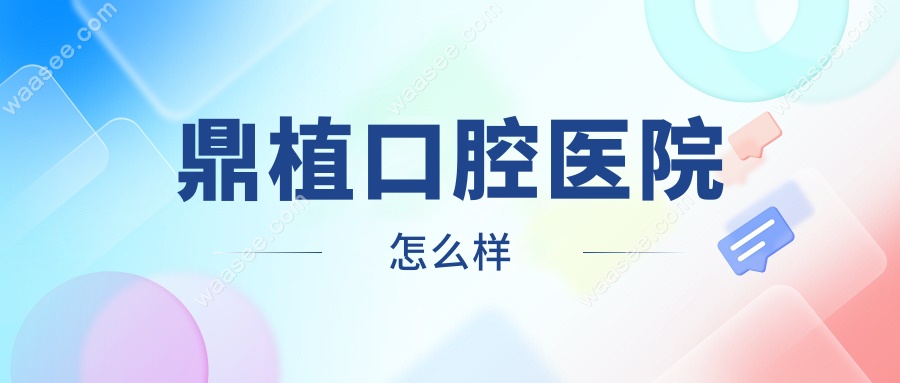 鼎植口腔医院怎么样