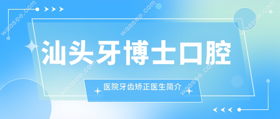 汕头牙博士口腔医院牙齿矫正医生简介