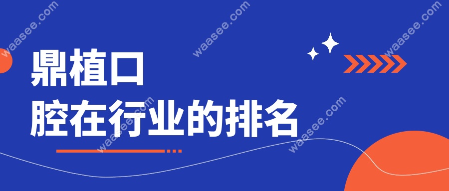 鼎植口腔在行业的排名
