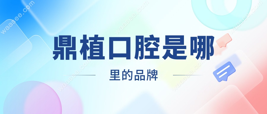 鼎植口腔是哪里的品牌