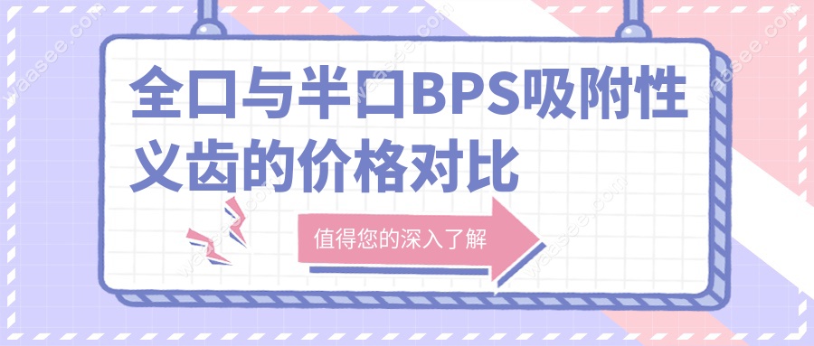 全口与半口BPS吸附性义齿的价格对比