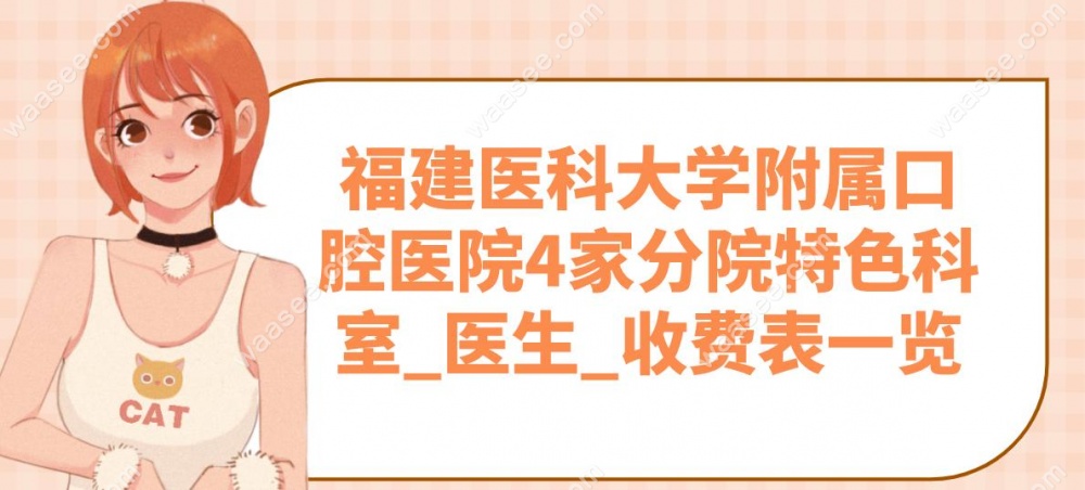福建医科大学附属口腔医院4家分院特色科室_医生_收费表一览