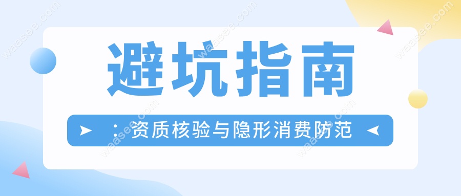 避坑指南：资质核验与隐形消费防范