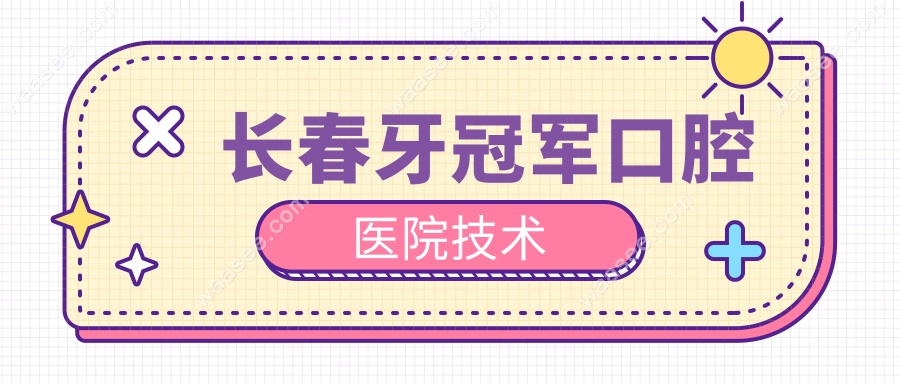 长春牙冠军口腔医院技术