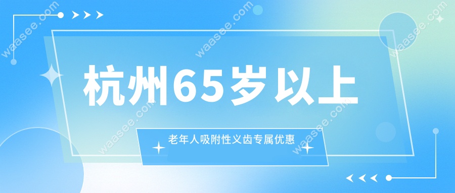 杭州65岁以上老年人吸附性义齿专属优惠