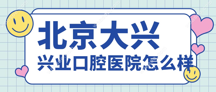 北京大兴兴业口腔医院怎么样