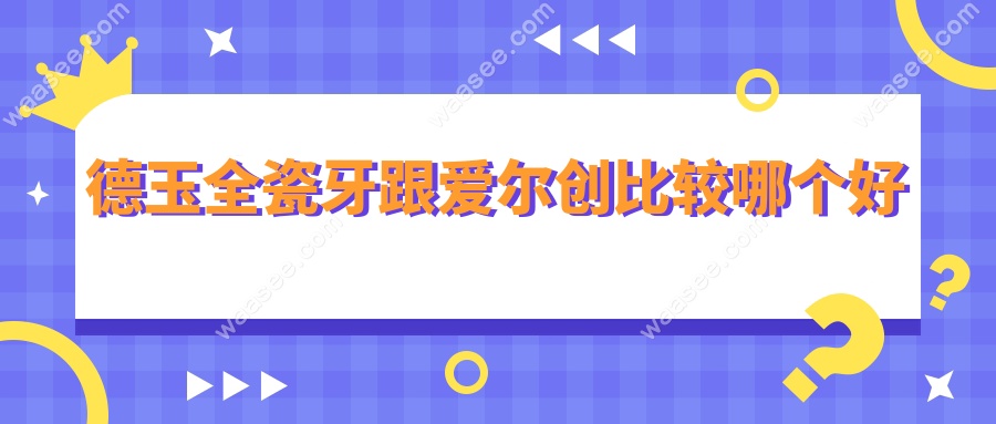 德玉全瓷牙跟爱尔创比较哪个好waasee.com