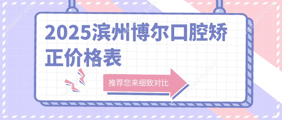 2025滨州博尔口腔矫正价格表