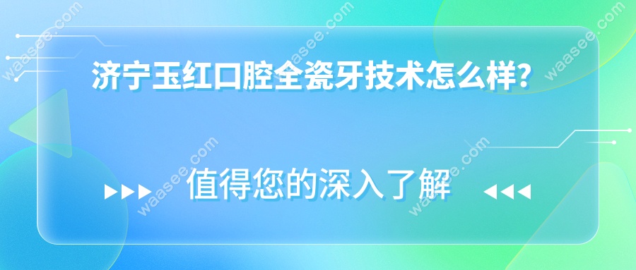 济宁玉红口腔全瓷牙技术怎么样？