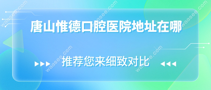 唐山惟德口腔医院地址在哪