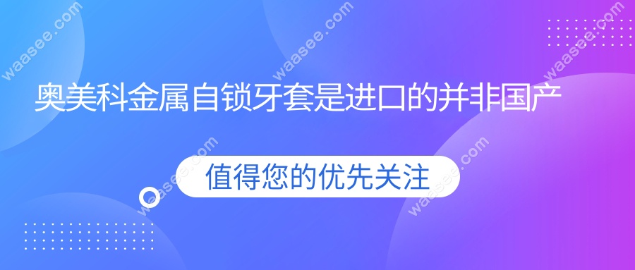 奥美科金属自锁牙套是进口的并非国产品牌