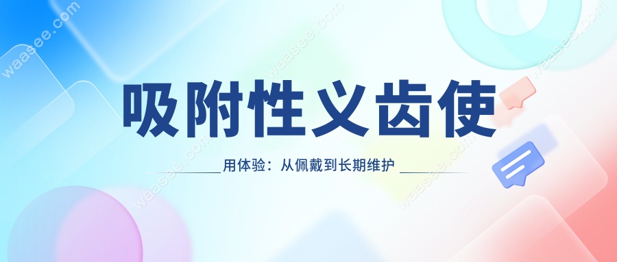 吸附性义齿使用体验：从佩戴到长期维护