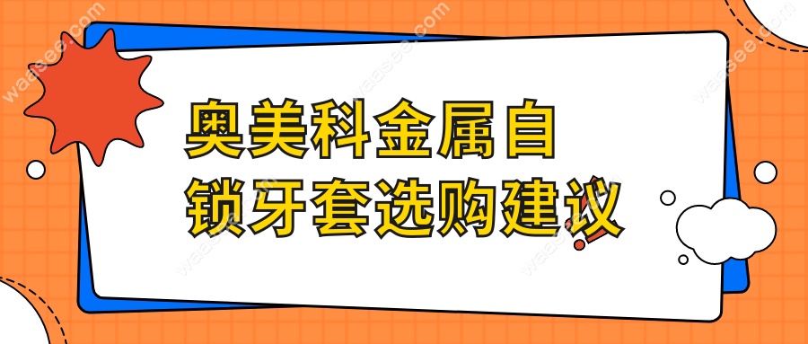 奥美科金属自锁牙套选购建议