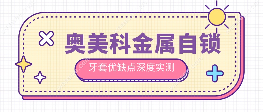 奥美科金属自锁牙套优缺点深度实测