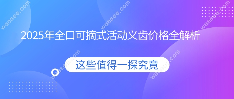 2025年全口可摘式活动义齿价格全解析