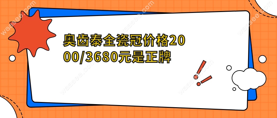 奥齿泰全瓷冠价格2000/3680元是正牌