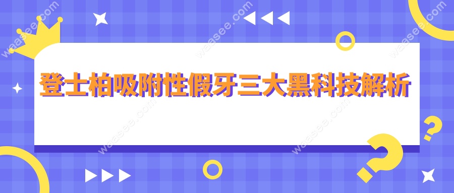 登士柏吸附性假牙三大黑科技解析