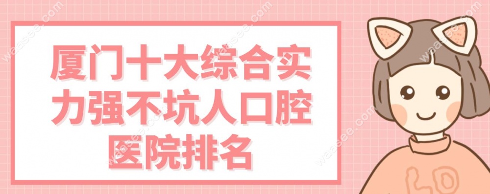 厦门十大综合实力强不坑人口腔医院排名