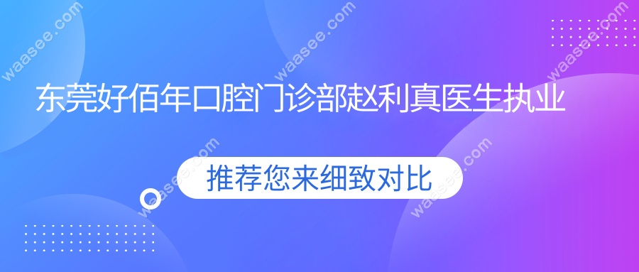 东莞好佰年口腔门诊部赵利真医生执业背景www.waasee.com
