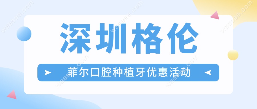 深圳格伦菲尔口腔种植牙优惠活动