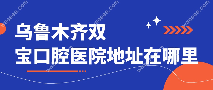 乌鲁木齐双宝口腔医院地址在哪里