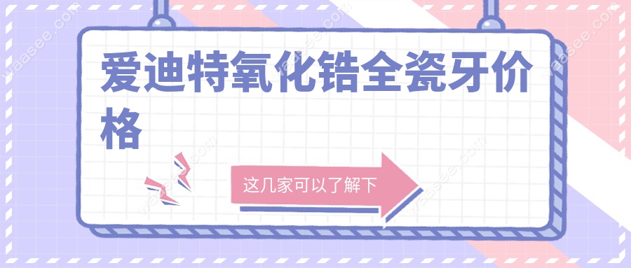 爱迪特氧化锆全瓷牙价格