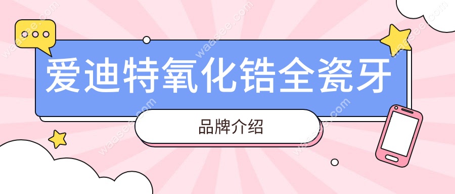 爱迪特氧化锆全瓷牙品牌介绍