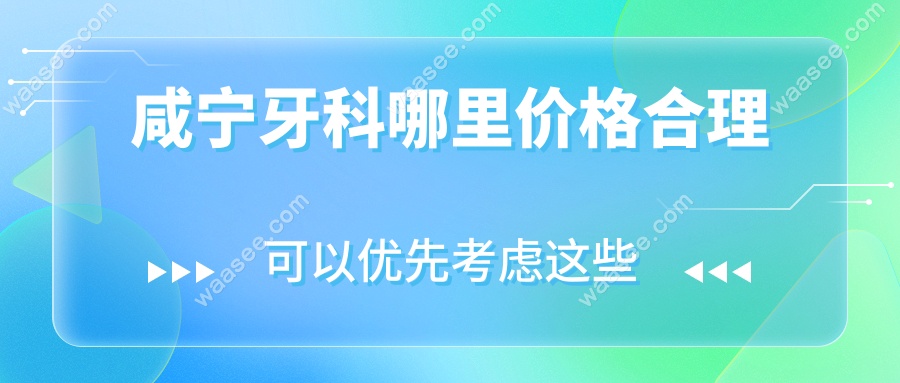 咸宁牙科哪里价格合理