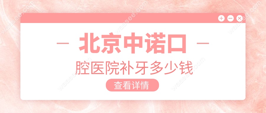 北京中诺口腔医院补牙多少钱