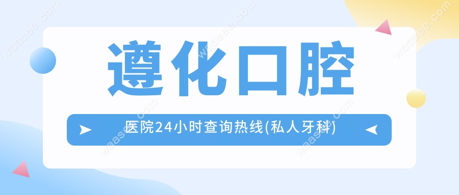 遵化口腔医院24小时查询热线(私人牙科)