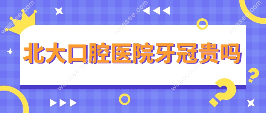 北大口腔医院牙冠贵吗