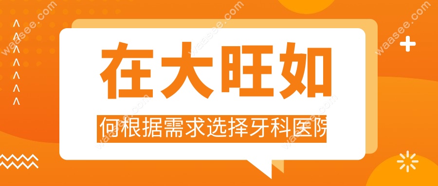 在大旺如何根据需求选择牙科医院