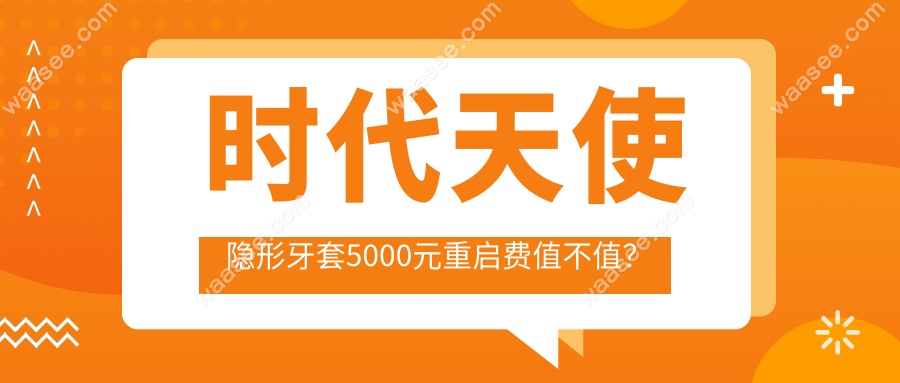 时代天使隐形牙套5000元重启费值不值？
