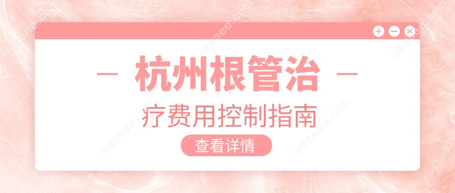 杭州根管治疗费用控制指南