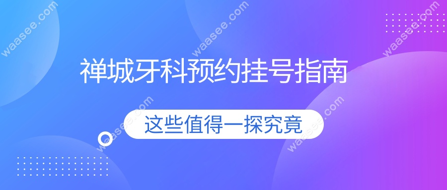 禅城牙科预约挂号指南www.waasee.com