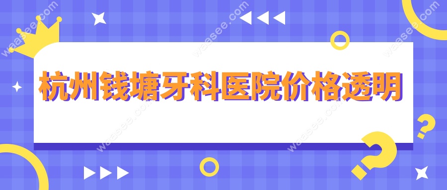 杭州钱塘牙科医院价格透明