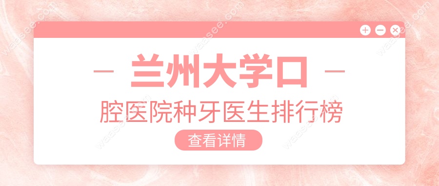 兰州大学口腔医院种牙医生排行榜
