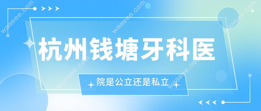 杭州钱塘牙科医院是公立还是私立