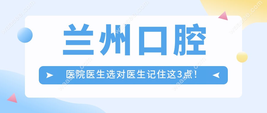 兰州口腔医院医生选对医生记住这3点！
