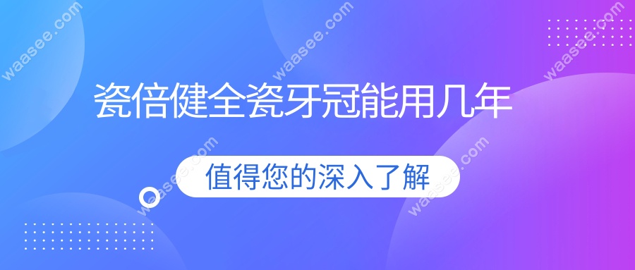 瓷倍健全瓷牙冠能用几年