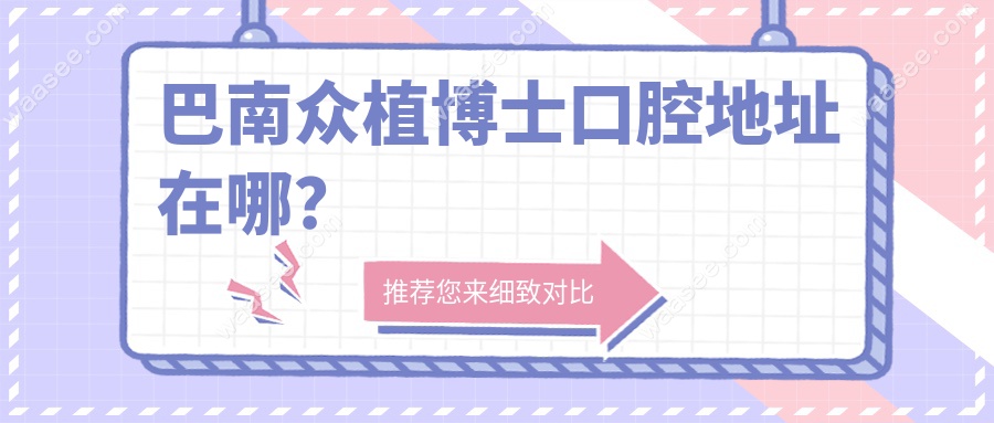 巴南众植博士口腔地址在哪？