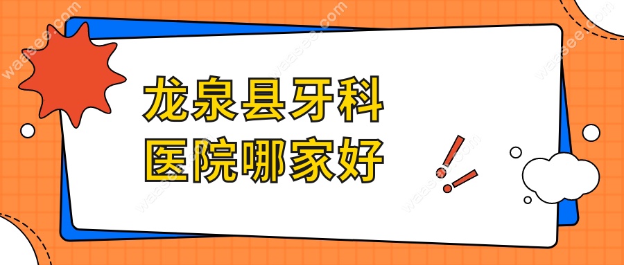 龙泉县牙科医院哪家好